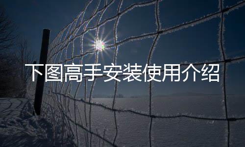 介绍安装下图高手使用
