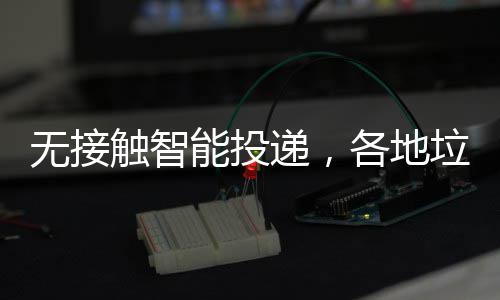 无接递，妙频出触智招垃圾能投各地分类