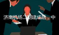济南机场二期建成后，中心城区可45分钟通达机场