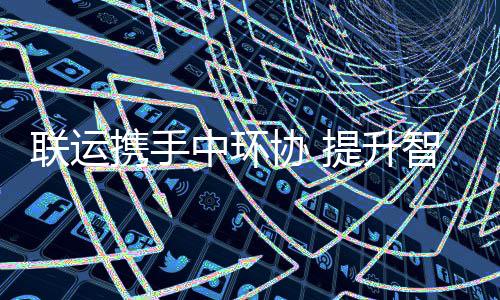 度环卫携手协 新高提升中环智慧联运